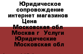 Юридическое сопровождение интернет магазинов › Цена ­ 4 500 - Московская обл., Москва г. Услуги » Юридические   . Московская обл.